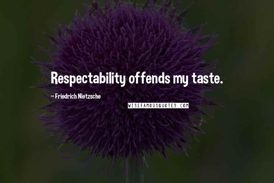 Friedrich Nietzsche Quotes: Respectability offends my taste.