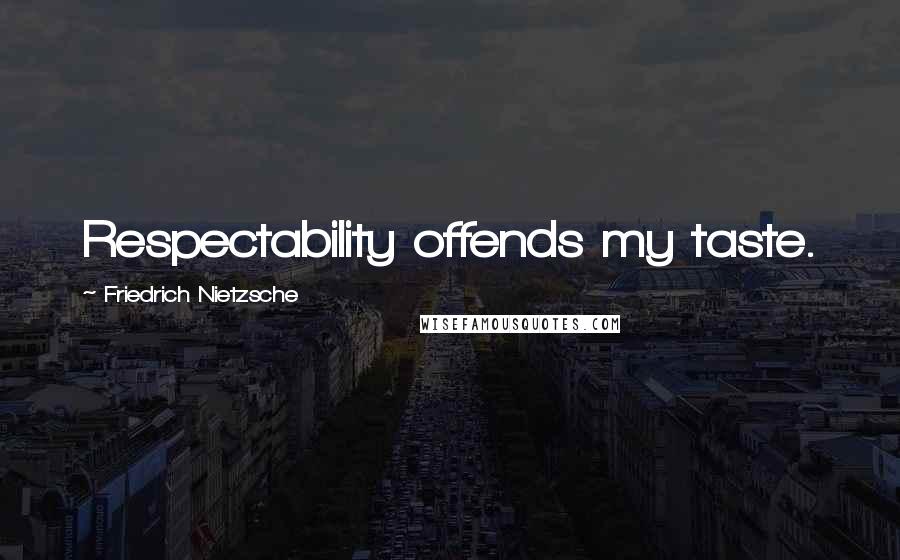 Friedrich Nietzsche Quotes: Respectability offends my taste.