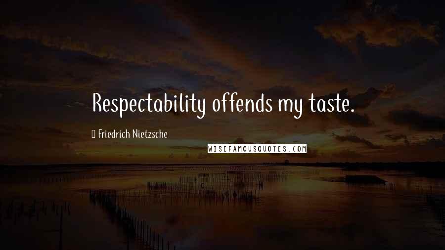 Friedrich Nietzsche Quotes: Respectability offends my taste.