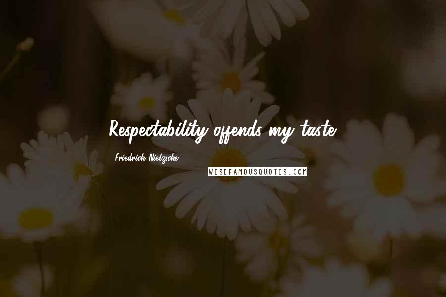 Friedrich Nietzsche Quotes: Respectability offends my taste.