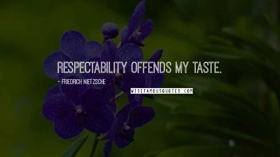 Friedrich Nietzsche Quotes: Respectability offends my taste.
