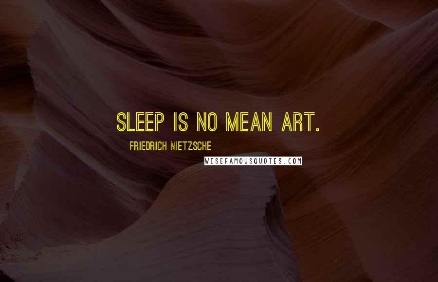 Friedrich Nietzsche Quotes: Sleep is no mean art.