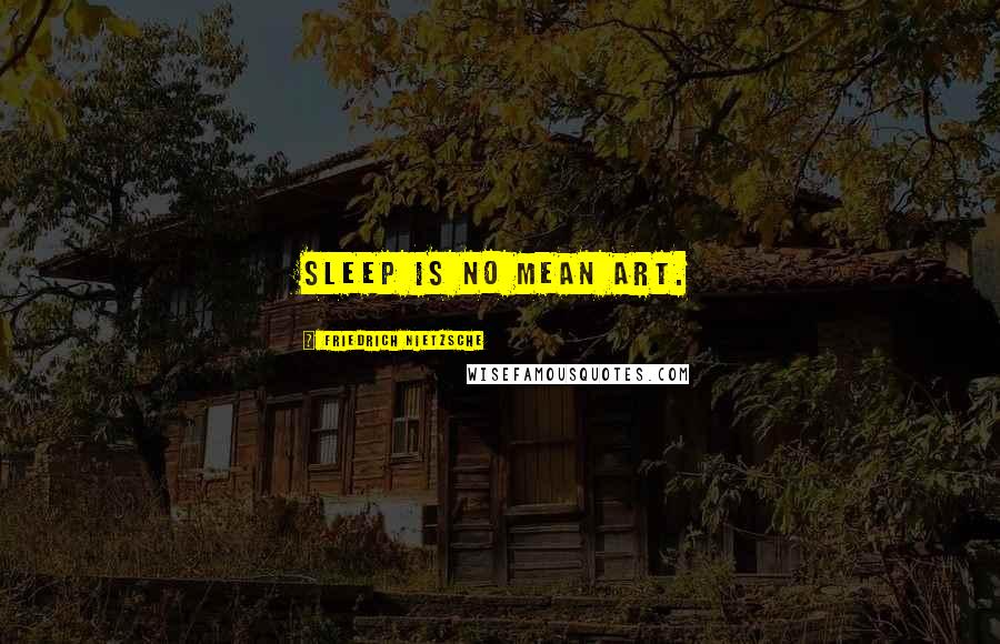 Friedrich Nietzsche Quotes: Sleep is no mean art.