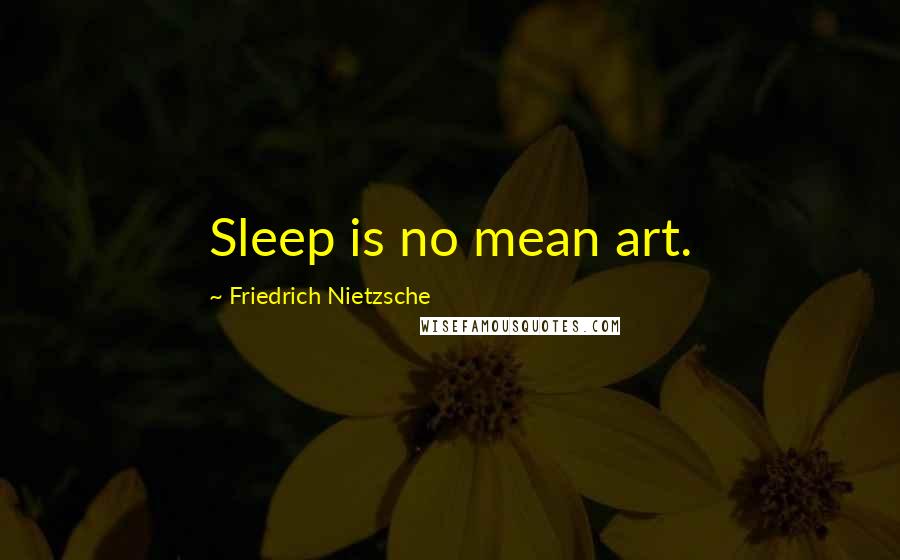 Friedrich Nietzsche Quotes: Sleep is no mean art.