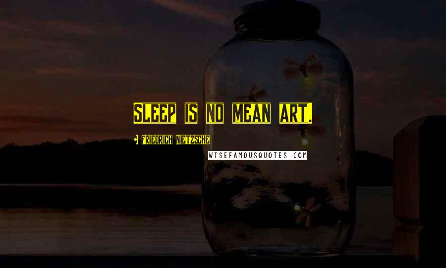 Friedrich Nietzsche Quotes: Sleep is no mean art.