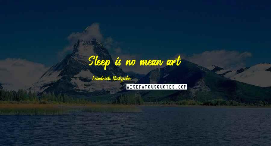 Friedrich Nietzsche Quotes: Sleep is no mean art.