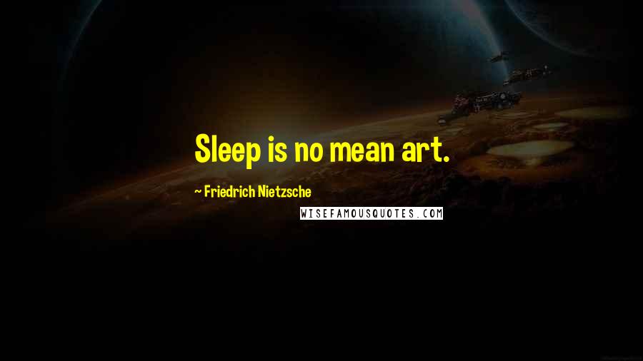 Friedrich Nietzsche Quotes: Sleep is no mean art.