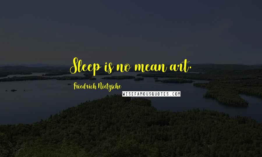 Friedrich Nietzsche Quotes: Sleep is no mean art.