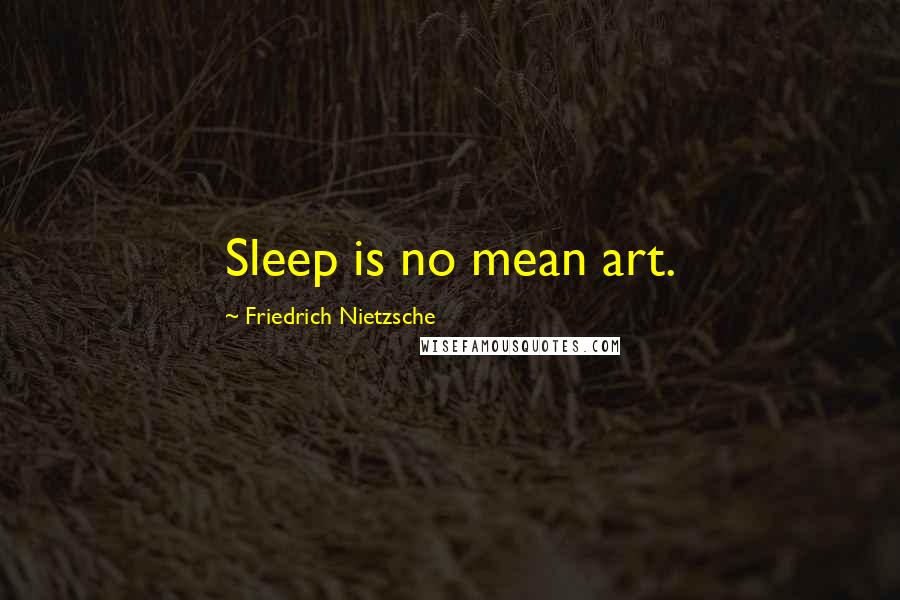 Friedrich Nietzsche Quotes: Sleep is no mean art.