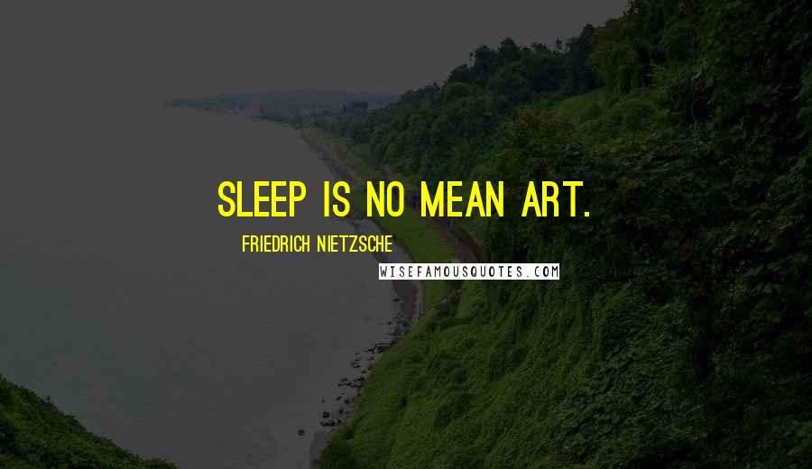 Friedrich Nietzsche Quotes: Sleep is no mean art.