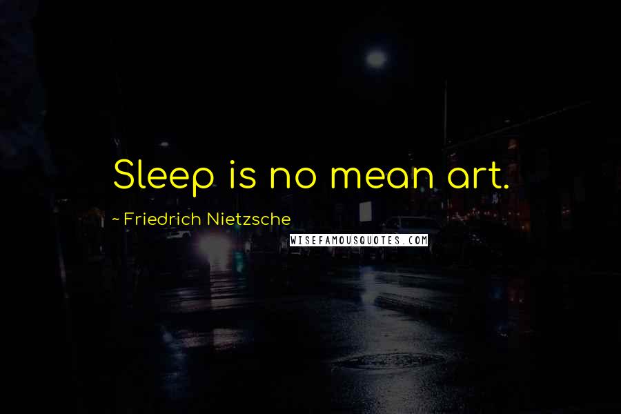 Friedrich Nietzsche Quotes: Sleep is no mean art.