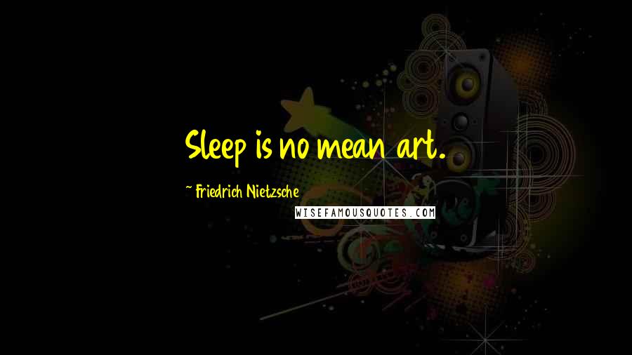 Friedrich Nietzsche Quotes: Sleep is no mean art.