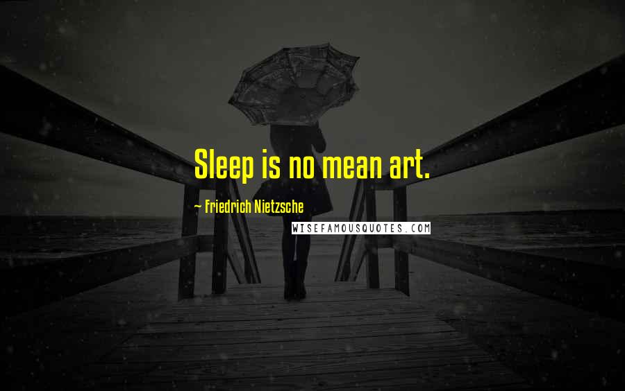 Friedrich Nietzsche Quotes: Sleep is no mean art.