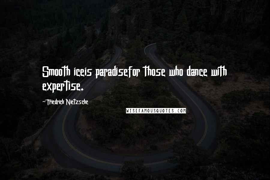 Friedrich Nietzsche Quotes: Smooth iceis paradisefor those who dance with expertise.