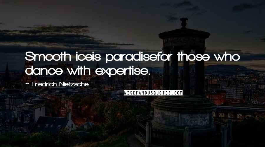 Friedrich Nietzsche Quotes: Smooth iceis paradisefor those who dance with expertise.