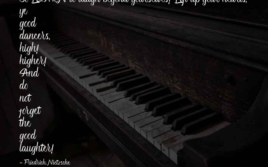 Friedrich Nietzsche Quotes: So LEARN to laugh beyond yourselves! Lift up your hearts, ye good dancers, high! higher! And do not forget the good laughter!