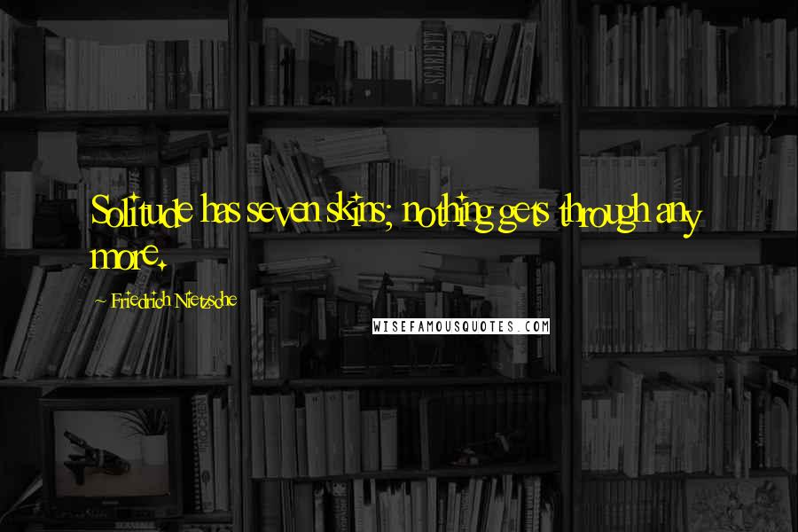 Friedrich Nietzsche Quotes: Solitude has seven skins; nothing gets through any more.