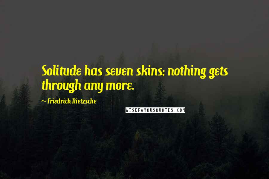 Friedrich Nietzsche Quotes: Solitude has seven skins; nothing gets through any more.