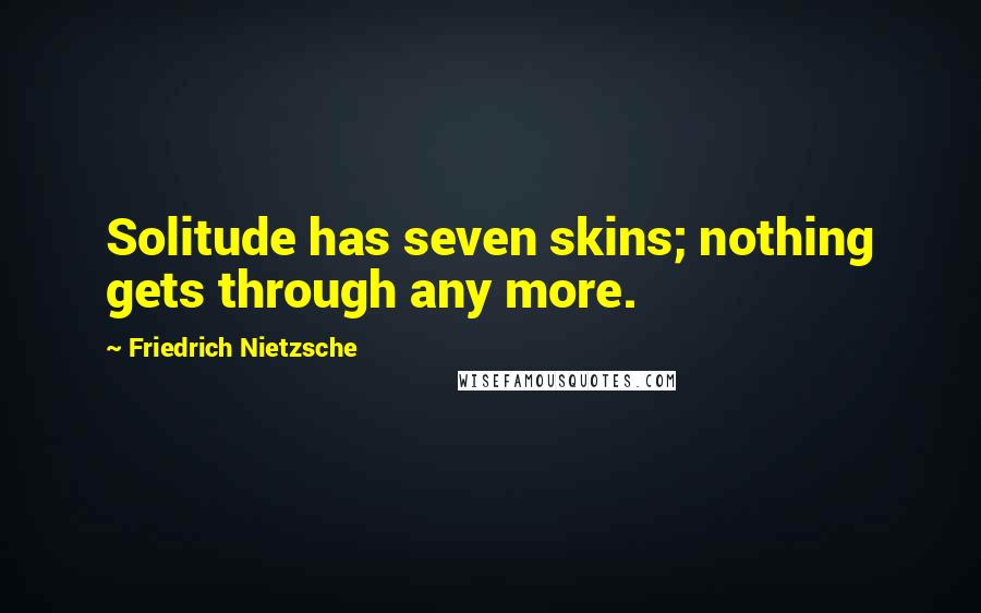 Friedrich Nietzsche Quotes: Solitude has seven skins; nothing gets through any more.