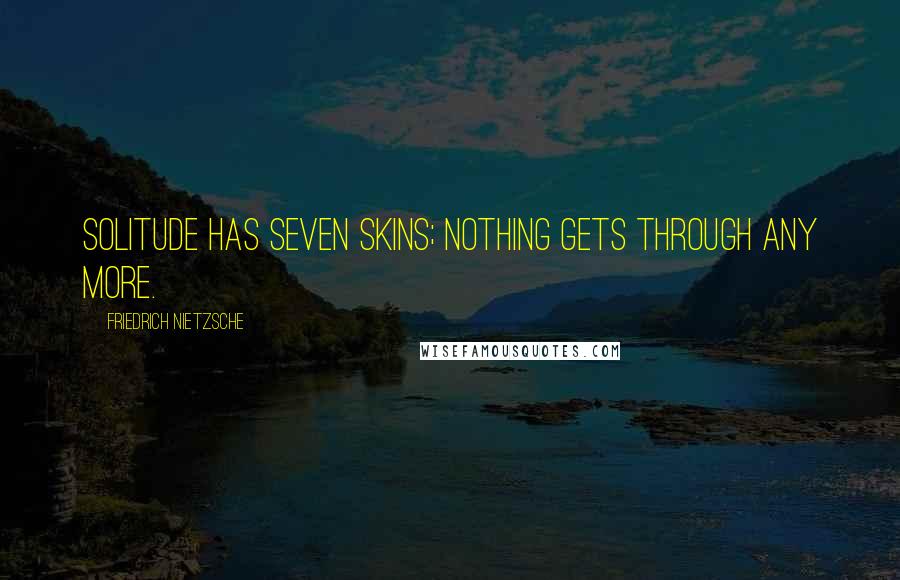 Friedrich Nietzsche Quotes: Solitude has seven skins; nothing gets through any more.