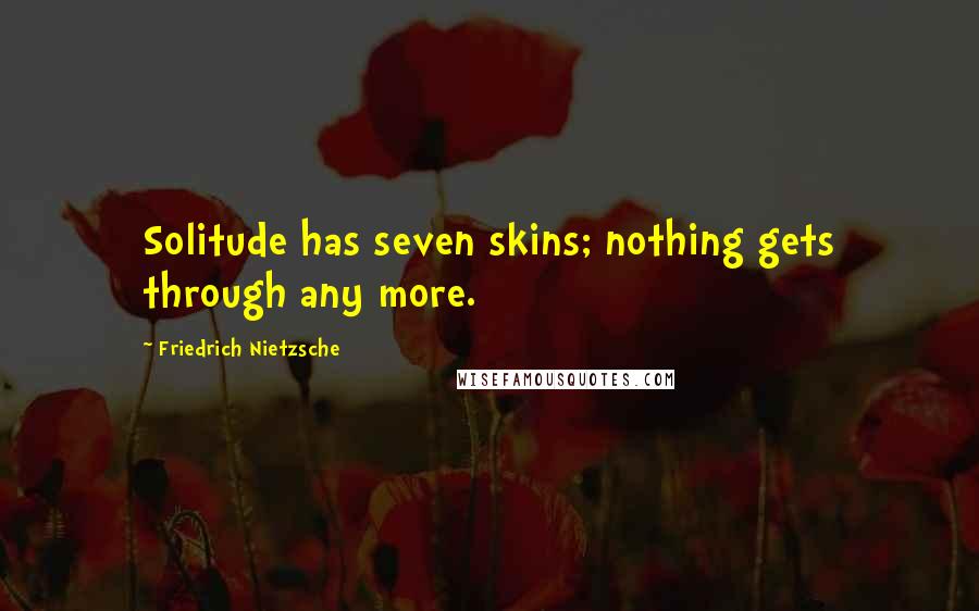 Friedrich Nietzsche Quotes: Solitude has seven skins; nothing gets through any more.