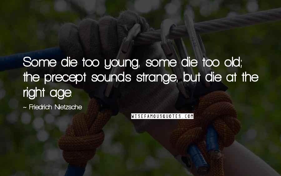 Friedrich Nietzsche Quotes: Some die too young, some die too old; the precept sounds strange, but die at the right age.