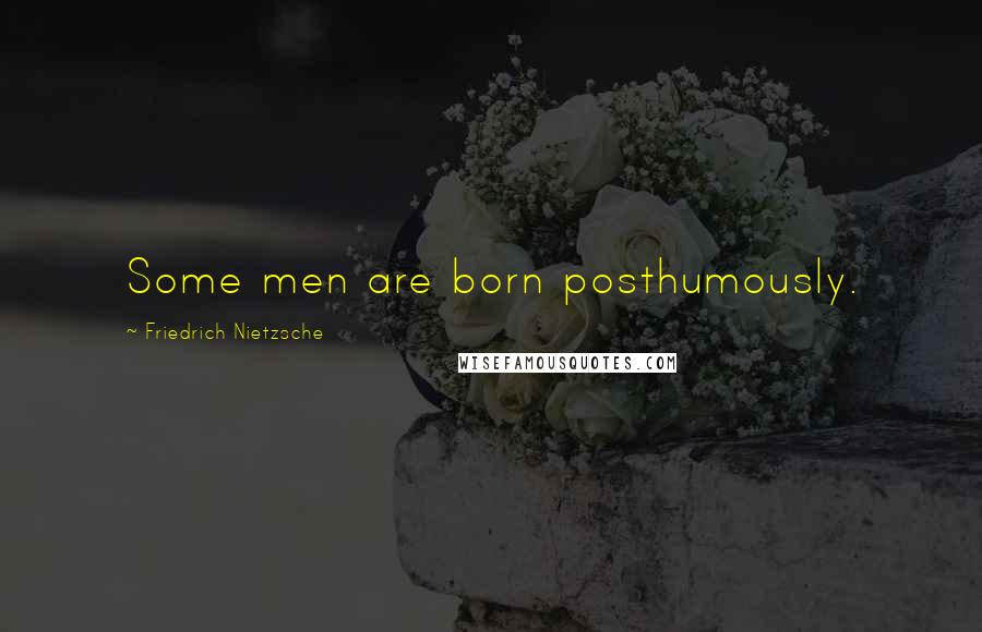 Friedrich Nietzsche Quotes: Some men are born posthumously.