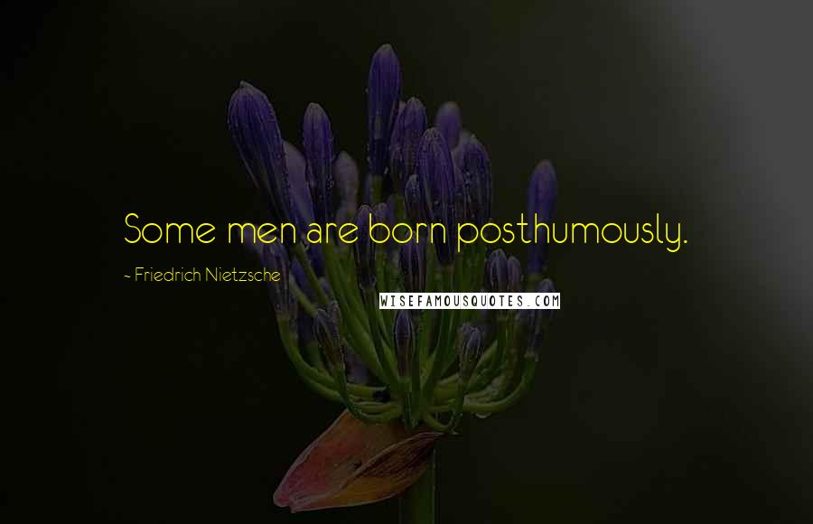 Friedrich Nietzsche Quotes: Some men are born posthumously.