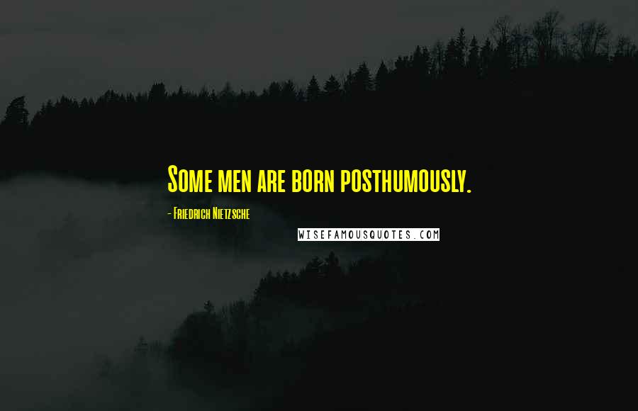 Friedrich Nietzsche Quotes: Some men are born posthumously.