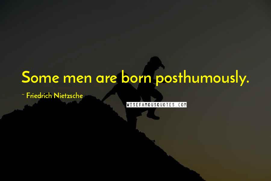 Friedrich Nietzsche Quotes: Some men are born posthumously.