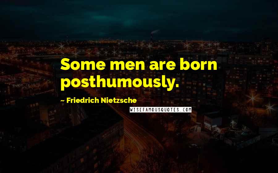 Friedrich Nietzsche Quotes: Some men are born posthumously.