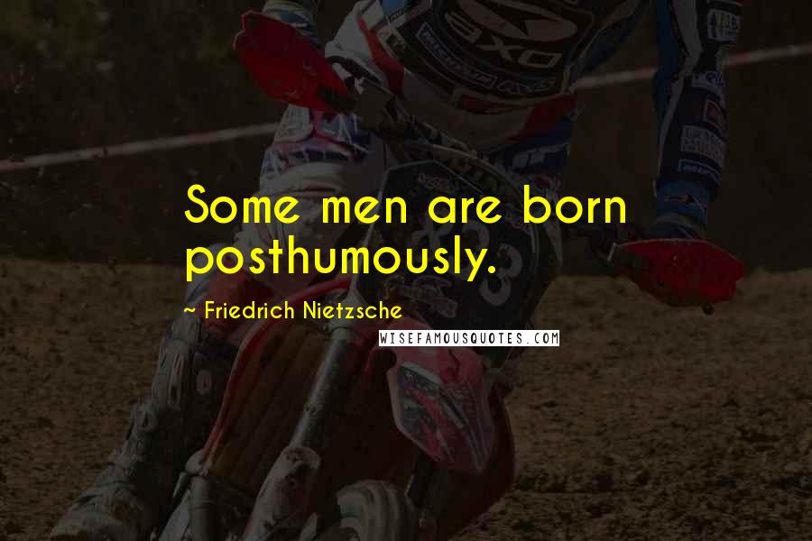 Friedrich Nietzsche Quotes: Some men are born posthumously.