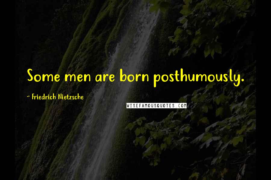 Friedrich Nietzsche Quotes: Some men are born posthumously.