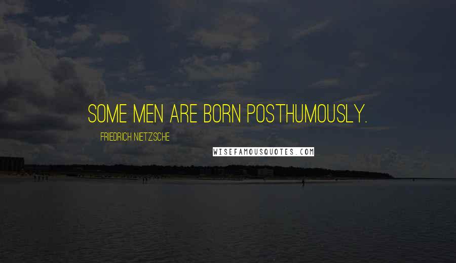 Friedrich Nietzsche Quotes: Some men are born posthumously.