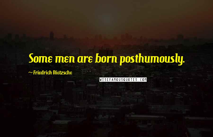 Friedrich Nietzsche Quotes: Some men are born posthumously.