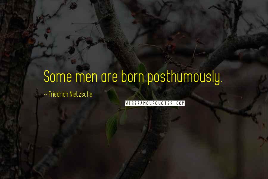 Friedrich Nietzsche Quotes: Some men are born posthumously.