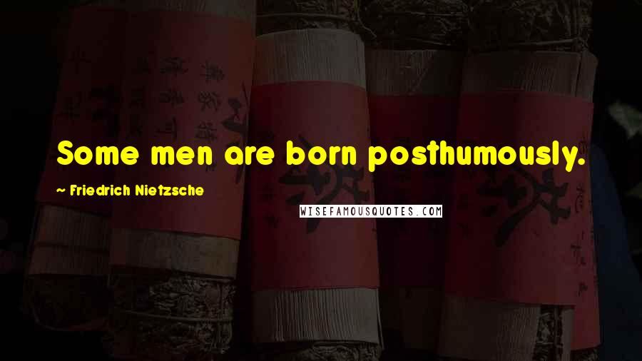 Friedrich Nietzsche Quotes: Some men are born posthumously.