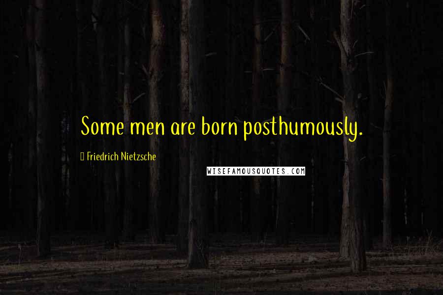 Friedrich Nietzsche Quotes: Some men are born posthumously.