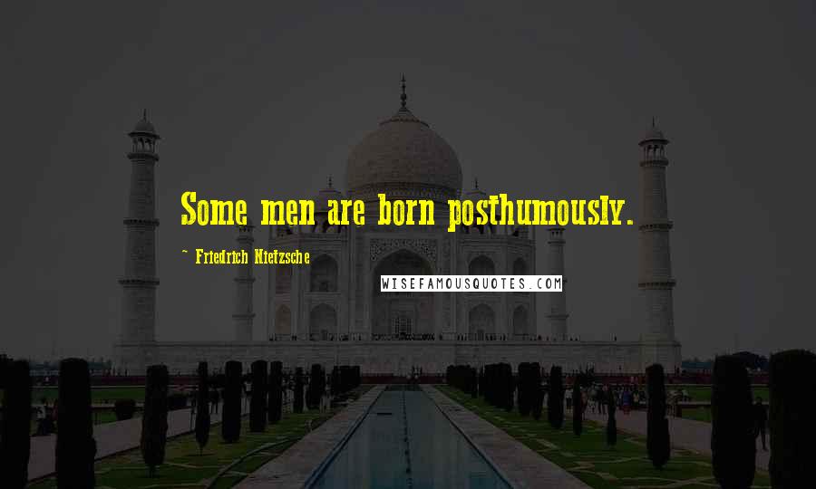 Friedrich Nietzsche Quotes: Some men are born posthumously.