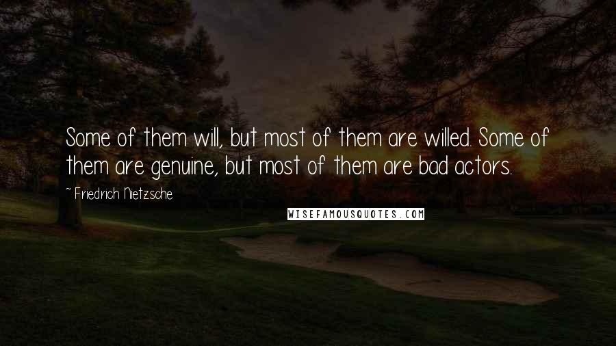 Friedrich Nietzsche Quotes: Some of them will, but most of them are willed. Some of them are genuine, but most of them are bad actors.
