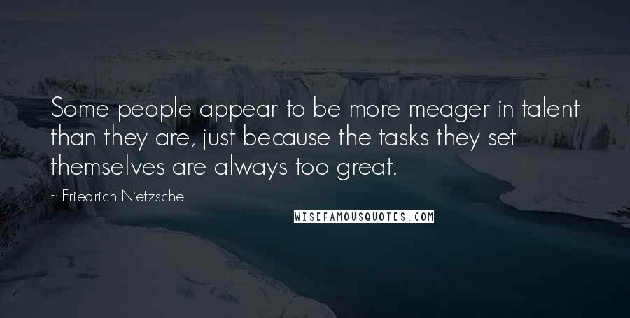 Friedrich Nietzsche Quotes: Some people appear to be more meager in talent than they are, just because the tasks they set themselves are always too great.