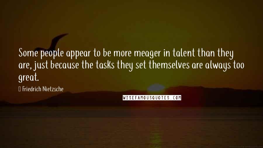 Friedrich Nietzsche Quotes: Some people appear to be more meager in talent than they are, just because the tasks they set themselves are always too great.