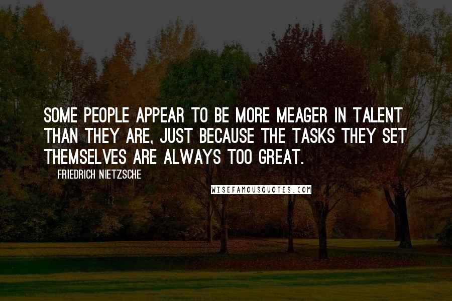 Friedrich Nietzsche Quotes: Some people appear to be more meager in talent than they are, just because the tasks they set themselves are always too great.
