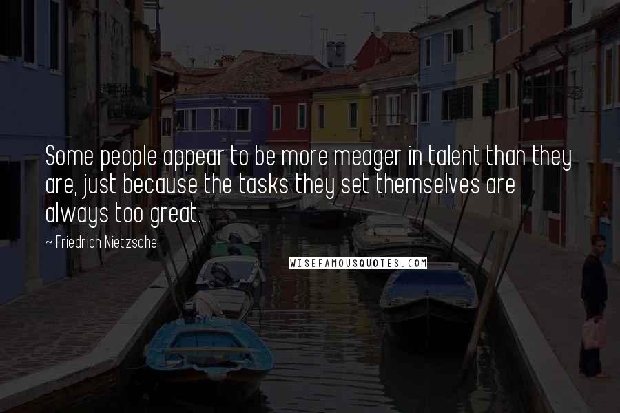 Friedrich Nietzsche Quotes: Some people appear to be more meager in talent than they are, just because the tasks they set themselves are always too great.