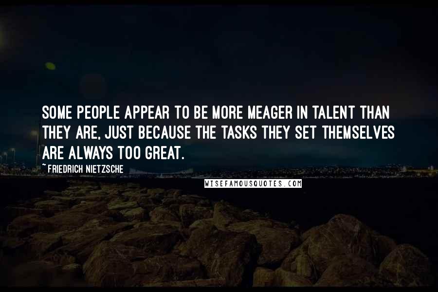 Friedrich Nietzsche Quotes: Some people appear to be more meager in talent than they are, just because the tasks they set themselves are always too great.