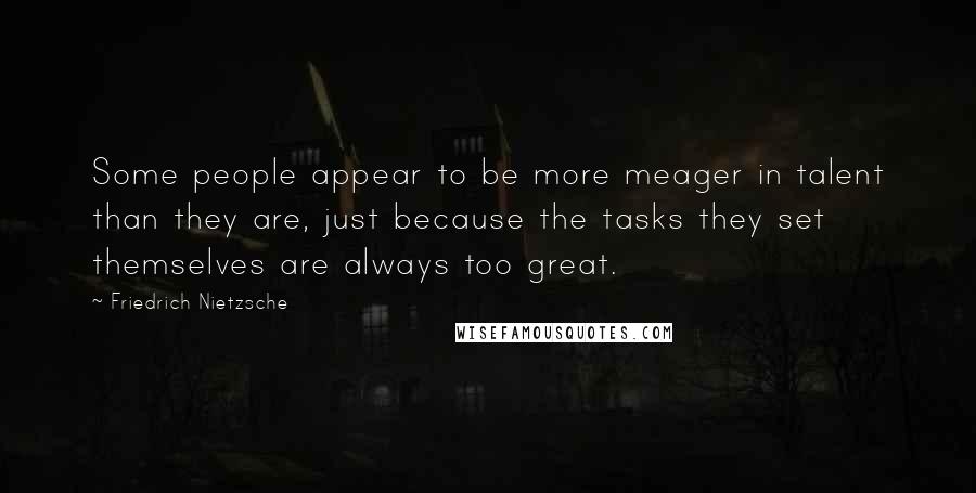 Friedrich Nietzsche Quotes: Some people appear to be more meager in talent than they are, just because the tasks they set themselves are always too great.