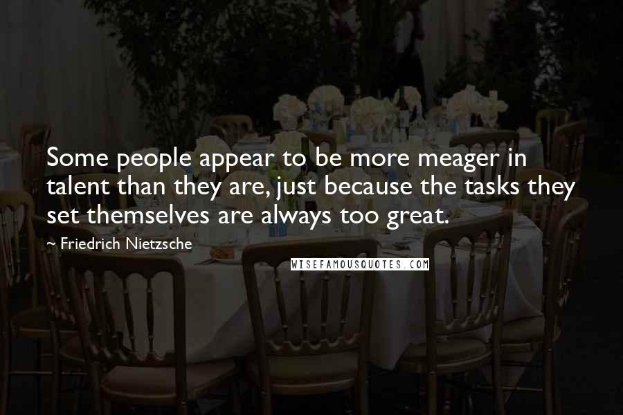 Friedrich Nietzsche Quotes: Some people appear to be more meager in talent than they are, just because the tasks they set themselves are always too great.