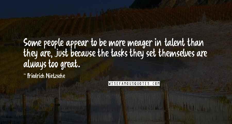 Friedrich Nietzsche Quotes: Some people appear to be more meager in talent than they are, just because the tasks they set themselves are always too great.