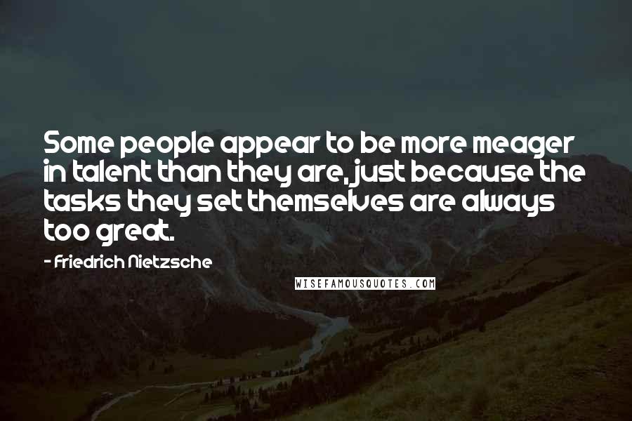 Friedrich Nietzsche Quotes: Some people appear to be more meager in talent than they are, just because the tasks they set themselves are always too great.