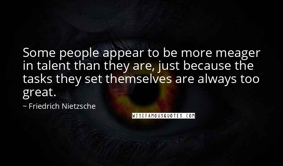 Friedrich Nietzsche Quotes: Some people appear to be more meager in talent than they are, just because the tasks they set themselves are always too great.